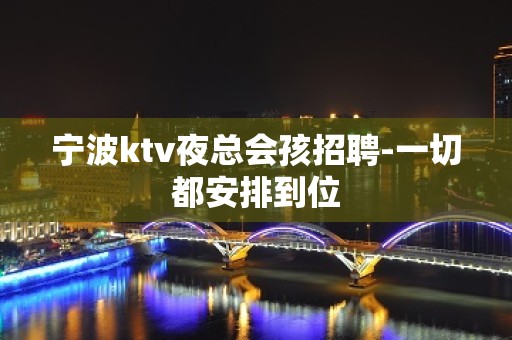 宁波ktv夜总会孩招聘-一切都安排到位