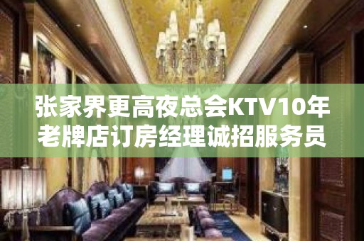 张家界更高夜总会KTV10年老牌店订房经理诚招服务员,收入高无压力