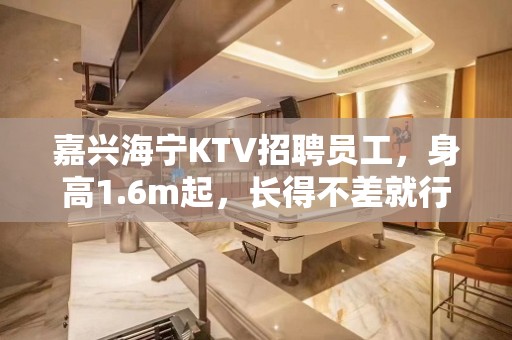 嘉兴海宁KTV招聘员工，身高1.6m起，长得不差就行，9百起