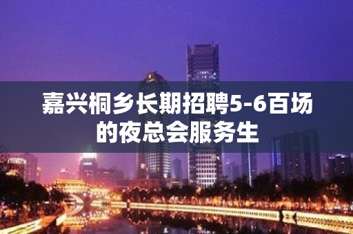 嘉兴桐乡长期招聘5-6百场的夜总会服务生