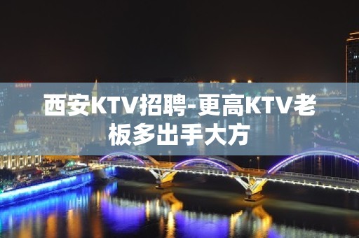 西安KTV招聘-更高KTV老板多出手大方