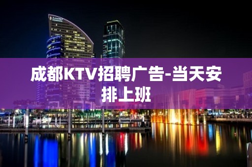 成都KTV招聘广告-当天安排上班