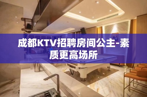 成都KTV招聘房间公主-素质更高场所