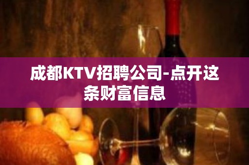 成都KTV招聘公司-点开这条财富信息