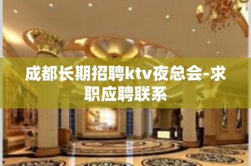 成都长期招聘ktv夜总会-求职应聘联系