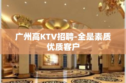 广州高KTV招聘-全是素质优质客户