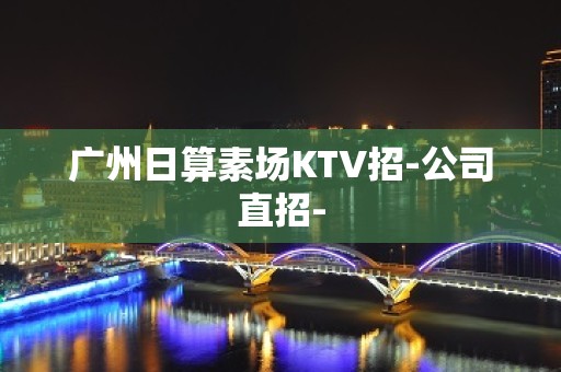 广州日算素场KTV招-公司直招-