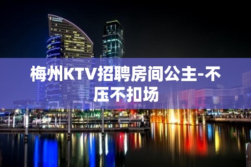 梅州KTV招聘房间公主-不压不扣场