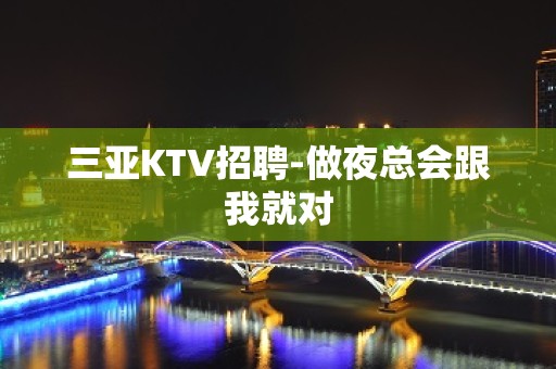 三亚KTV招聘-做夜总会跟我就对