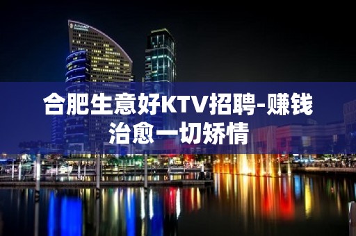 合肥生意好KTV招聘-赚钱治愈一切矫情