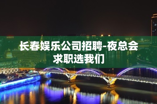 长春娱乐公司招聘-夜总会求职选我们