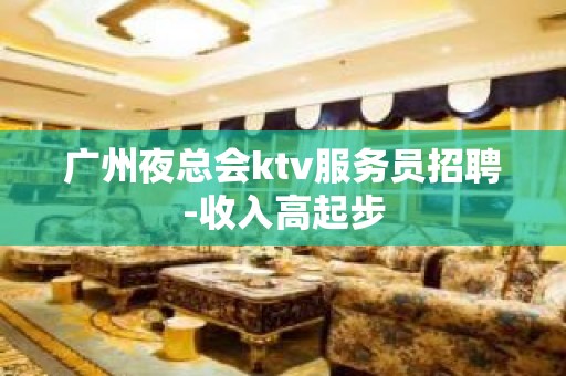 广州夜总会ktv服务员招聘-收入高起步