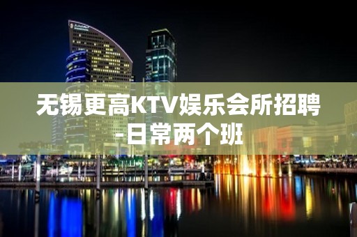 无锡更高KTV娱乐会所招聘-日常两个班