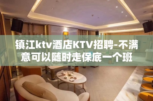 镇江ktv酒店KTV招聘-不满意可以随时走保底一个班