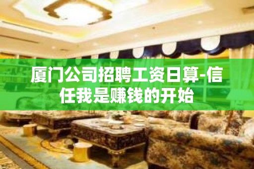 厦门公司招聘工资日算-信任我是赚钱的开始