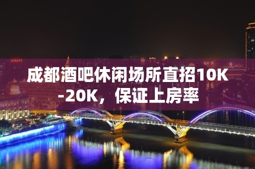 成都酒吧休闲场所直招10K-20K，保证上房率