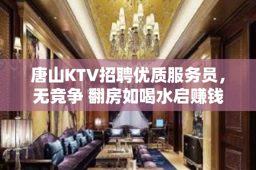 唐山KTV招聘优质服务员，无竞争 翻房如喝水启赚钱式