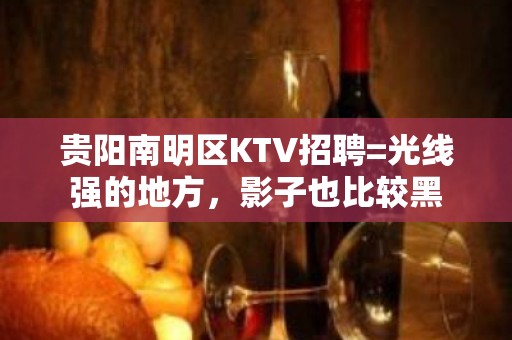 贵阳南明区KTV招聘=光线强的地方，影子也比较黑