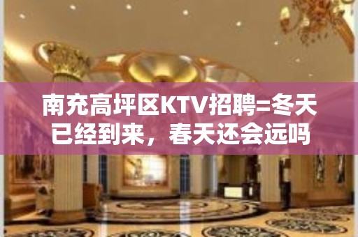 南充高坪区KTV招聘=冬天已经到来，春天还会远吗