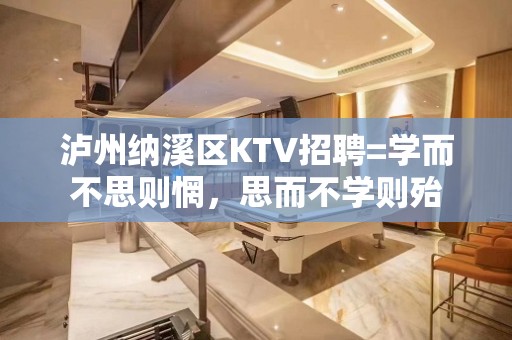 泸州纳溪区KTV招聘=学而不思则惘，思而不学则殆