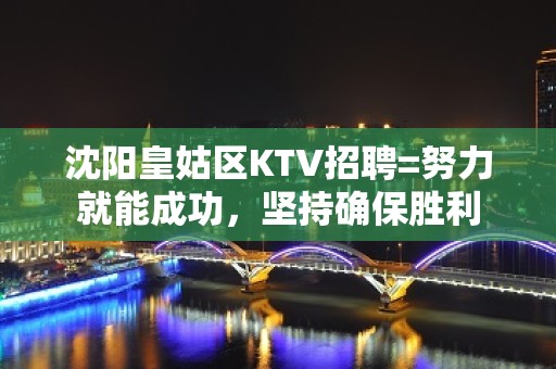 沈阳皇姑区KTV招聘=努力就能成功，坚持确保胜利