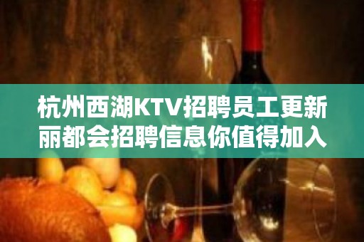 杭州西湖KTV招聘员工更新丽都会招聘信息你值得加入