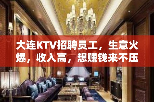 大连KTV招聘员工，生意火爆，收入高，想赚钱来不压不欠