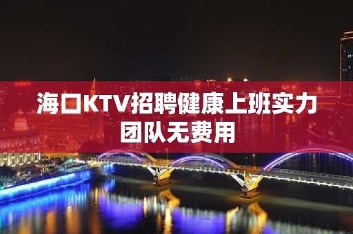 海口KTV招聘健康上班实力团队无费用