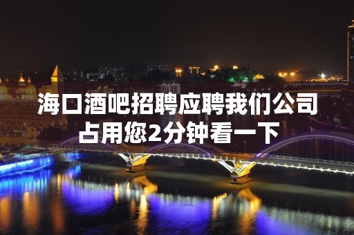 海口酒吧招聘应聘我们公司占用您2分钟看一下