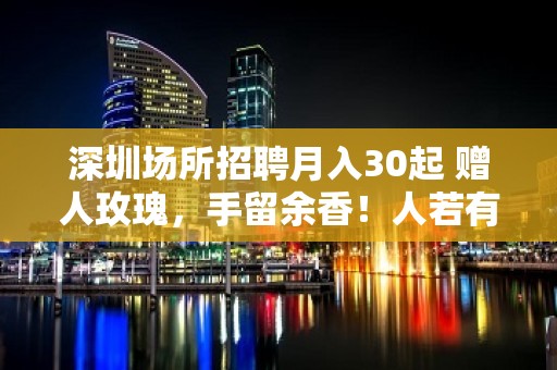 深圳场所招聘月入30起 赠人玫瑰，手留余香！人若有志，万事可为