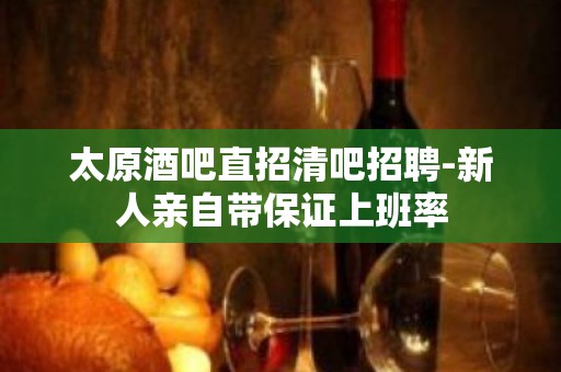 太原酒吧直招清吧招聘-新人亲自带保证上班率