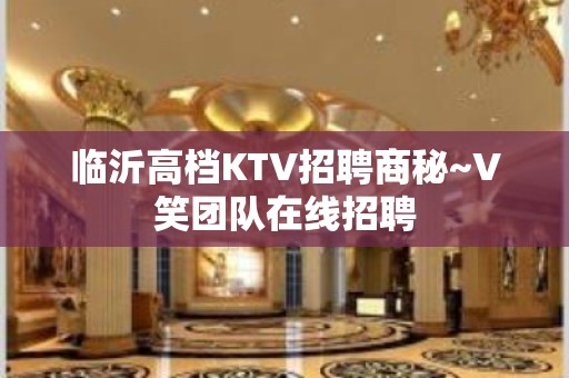 临沂高档KTV招聘商秘~V笑团队在线招聘