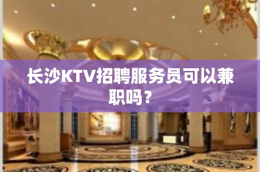 长沙KTV招聘服务员可以兼职吗？