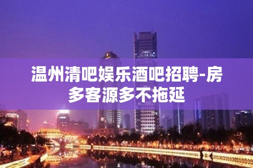 温州清吧娱乐酒吧招聘-房多客源多不拖延