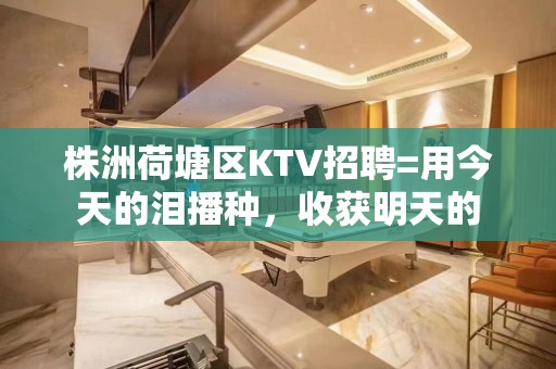 株洲荷塘区KTV招聘=用今天的泪播种，收获明天的