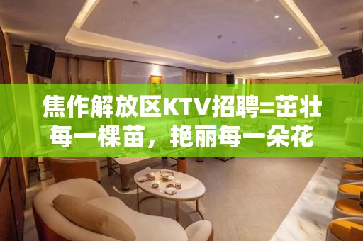 焦作解放区KTV招聘=茁壮每一棵苗，艳丽每一朵花