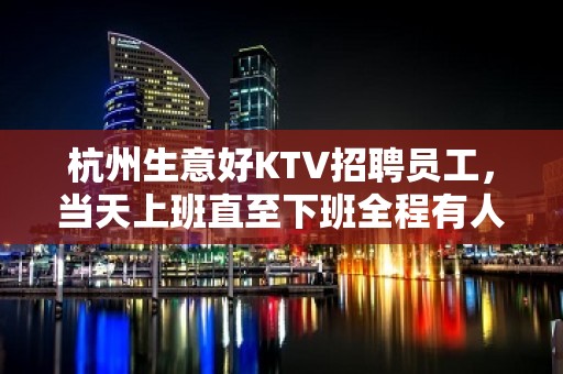 杭州生意好KTV招聘员工，当天上班直至下班全程有人带