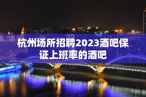 杭州场所招聘2023酒吧保证上班率的酒吧