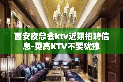 西安夜总会ktv近期招聘信息-更高KTV不要犹豫