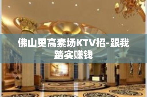 佛山更高素场KTV招-跟我踏实赚钱