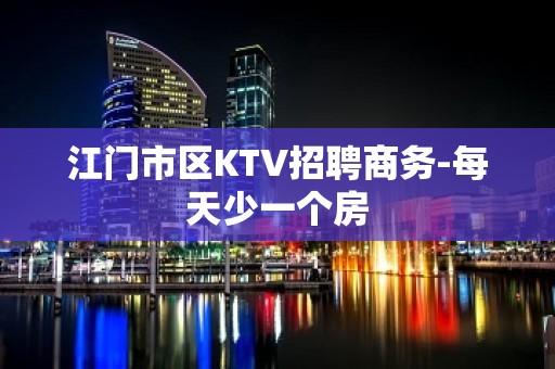 江门市区KTV招聘商务-每天少一个房