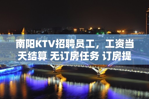 南阳KTV招聘员工，工资当天结算 无订房任务 订房提供