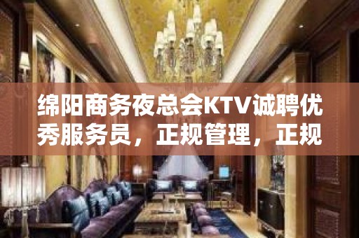 绵阳商务夜总会KTV诚聘优秀服务员，正规管理，正规服务，生意火爆