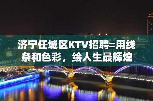 济宁任城区KTV招聘=用线条和色彩，绘人生最辉煌