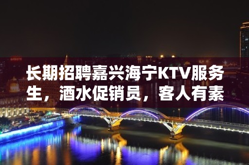 长期招聘嘉兴海宁KTV服务生，酒水促销员，客人有素质