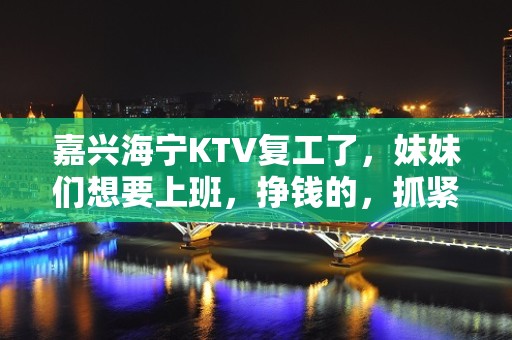 嘉兴海宁KTV复工了，妹妹们想要上班，挣钱的，抓紧时间过来吧