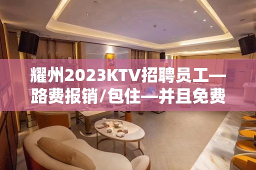 耀州2023KTV招聘员工—路费报销/包住—并且免费用