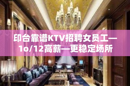 印台靠谱KTV招聘女员工—1o/12高薪—更稳定场所