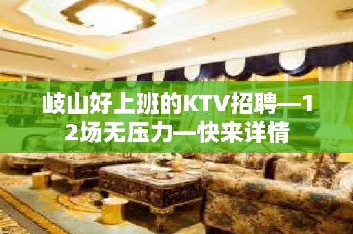 岐山好上班的KTV招聘—12场无压力—快来详情