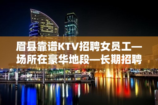 眉县靠谱KTV招聘女员工—场所在豪华地段—长期招聘